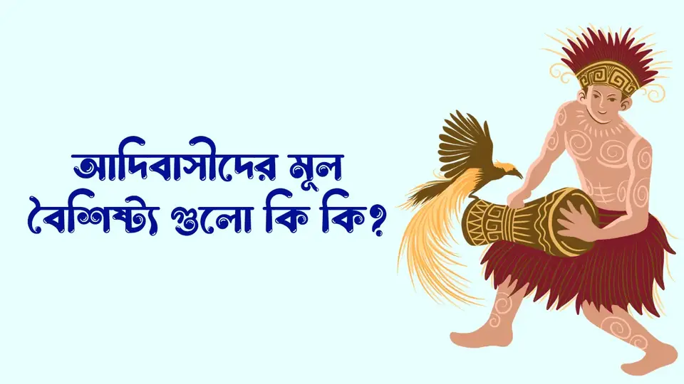 আদিবাসী কাকে বলে, বাংলাদেশের আদিবাসী কারা, আদিবাসীদের মূল বৈশিষ্ট্য গুলো কি কি,