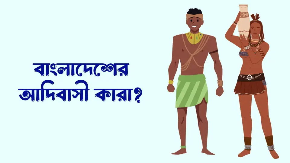 আদিবাসী কাকে বলে, বাংলাদেশের আদিবাসী কারা, আদিবাসীদের মূল বৈশিষ্ট্য গুলো কি কি,