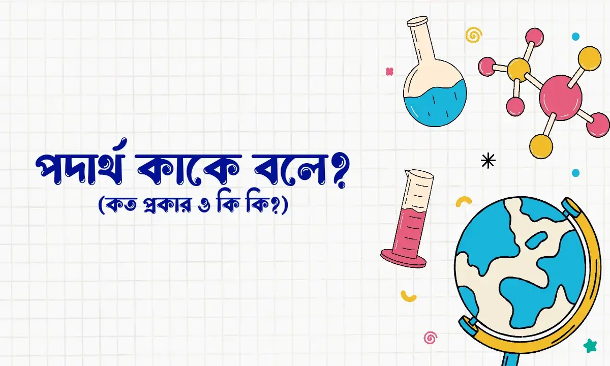 পদার্থ কাকে বলে, পদার্থ কত প্রকার ও কি কি, পদার্থের বৈশিষ্ট্য,