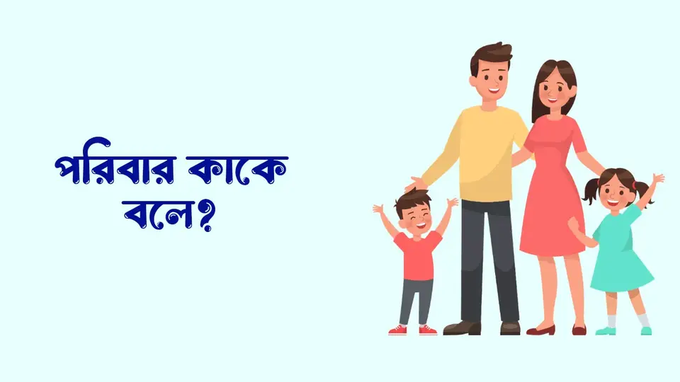 পরিবার কাকে বলে, পরিবার কত প্রকার ও কি কি, পরিবারের বৈশিষ্ট্য গুলো কি কি,