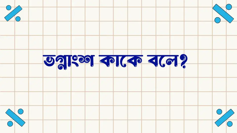 ভগ্নাংশ কাকে বলে, ভগ্নাংশ কত প্রকার ও কি কি,