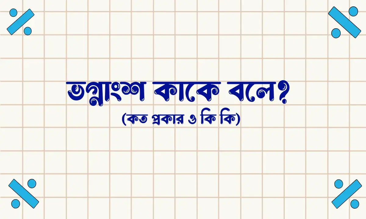 ভগ্নাংশ কাকে বলে, ভগ্নাংশ কত প্রকার ও কি কি,