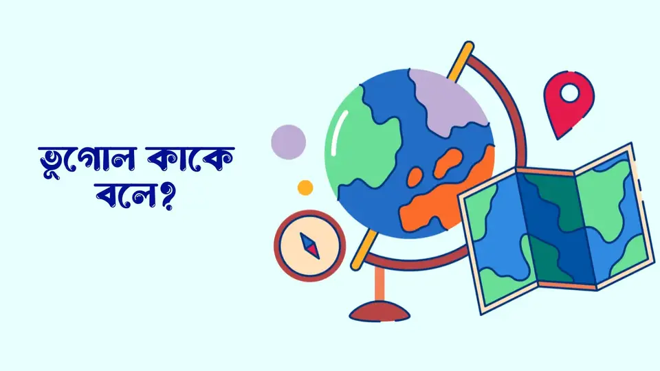 ভূগোল কাকে বলে, ভূগোল কত প্রকার ও কি কি, পরিবেশ ভূগোল কাকে বলে,