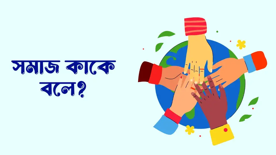 সমাজ কাকে বলে, সমাজ কত প্রকার ও কি কি, সমাজের বৈশিষ্ট্য কি কি, সমাজের গুরুত্ব,