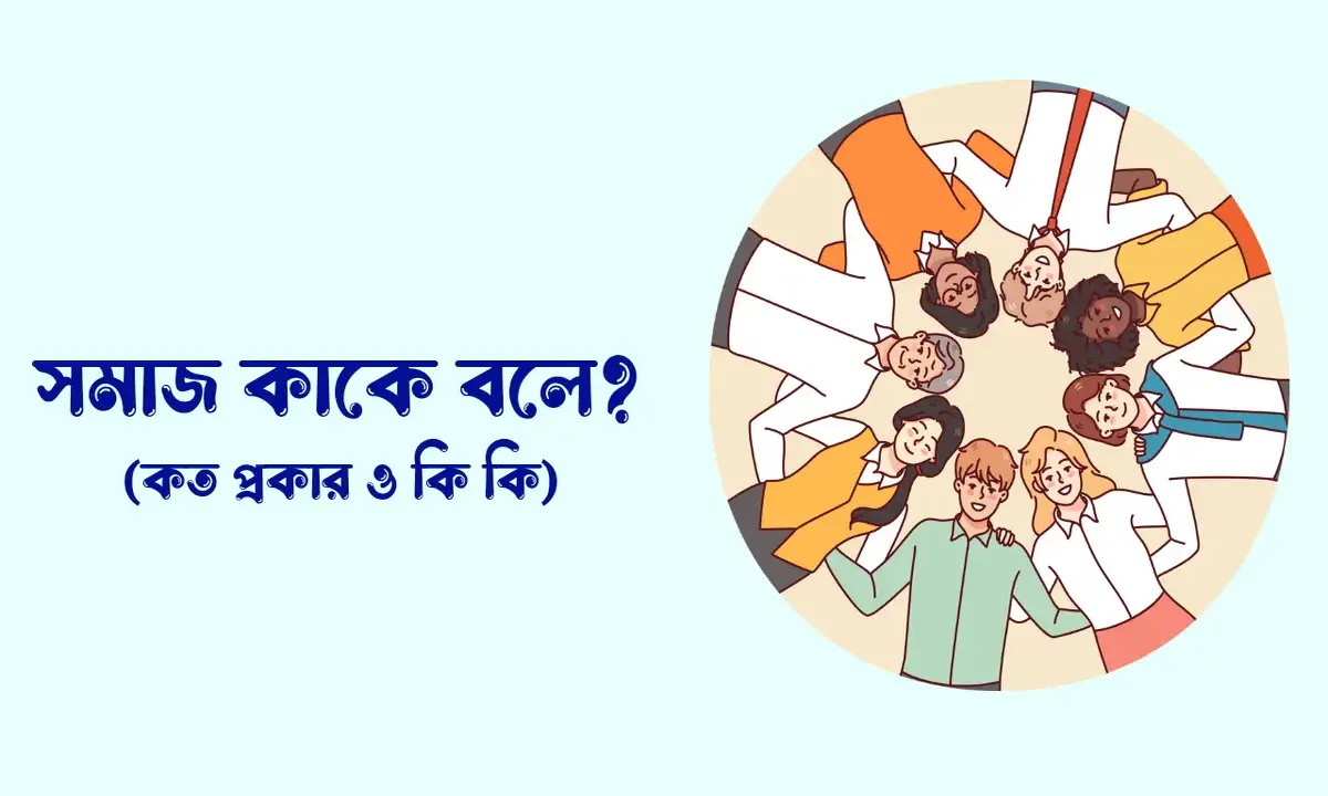 সমাজ কাকে বলে, সমাজ কত প্রকার ও কি কি, সমাজের বৈশিষ্ট্য কি কি, সমাজের গুরুত্ব,