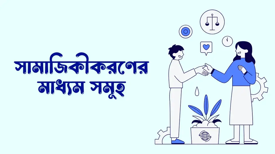 সামাজিকীকরণ কাকে বলে, সামাজিকীকরণের গুরুত্ব, সামাজিকীকরণের মাধ্যম সমূহ, সামাজিকীকরণের বৈশিষ্ট্য,