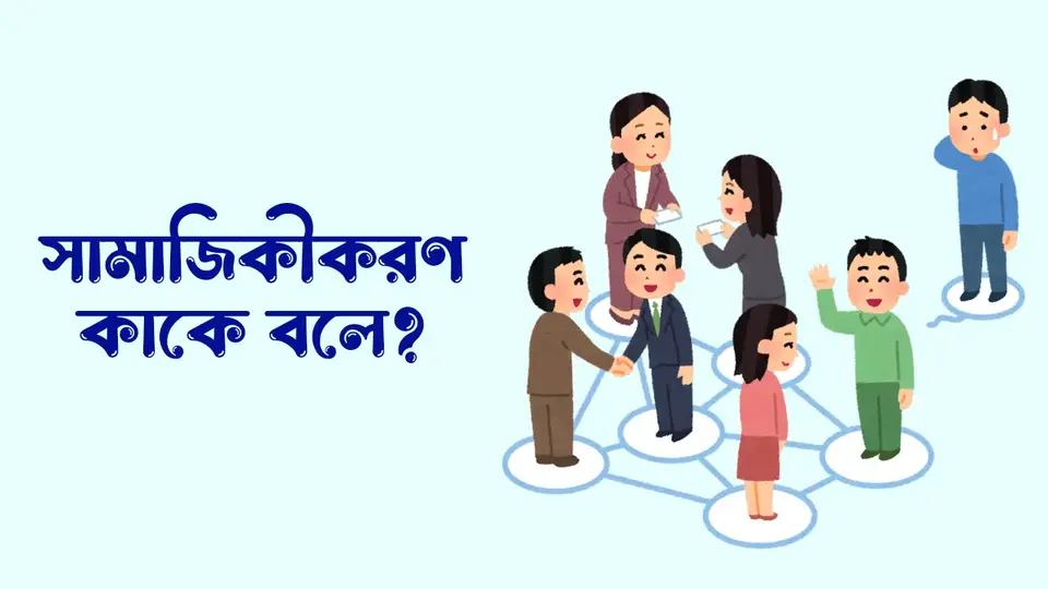 সামাজিকীকরণ কাকে বলে, সামাজিকীকরণের গুরুত্ব, সামাজিকীকরণের মাধ্যম সমূহ, সামাজিকীকরণের বৈশিষ্ট্য,