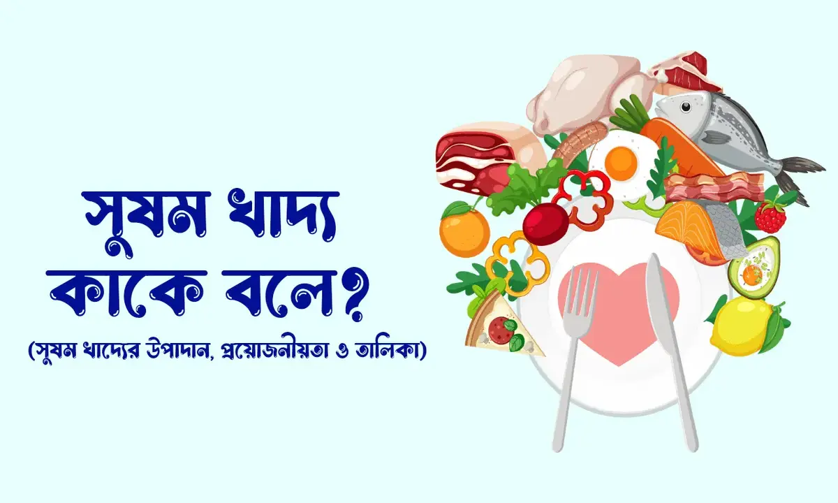 সুষম খাদ্য কাকে বলে, সুষম খাদ্য কত প্রকার ও কি কি, সুষম খাদ্যের ধরন, সুষম খাদ্যের উপাদান, সুষম খাদ্যের প্রয়োজনীয়তা, সুষম খাদ্যের তালিকা,